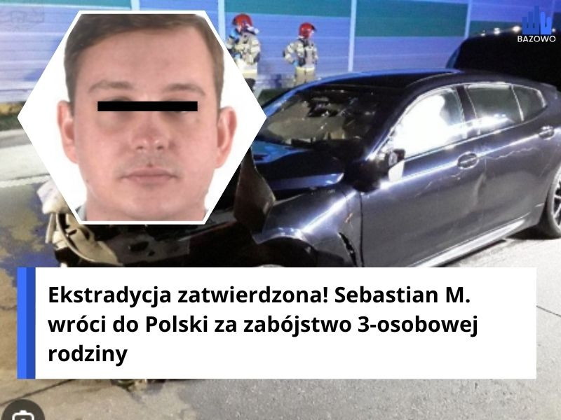 Ekstradycja zatwierdzona! Sebastian M. wróci do Polski za zabójstwo 3-osobowej rodziny